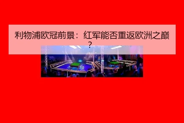 利物浦欧冠前景：红军能否重返欧洲之巅？