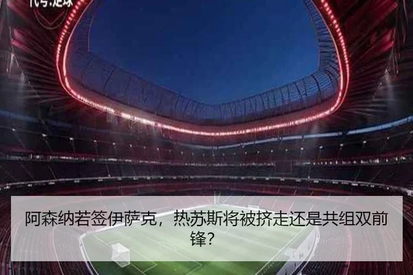 阿森纳若签伊萨克，热苏斯将被挤走还是共组双前锋？