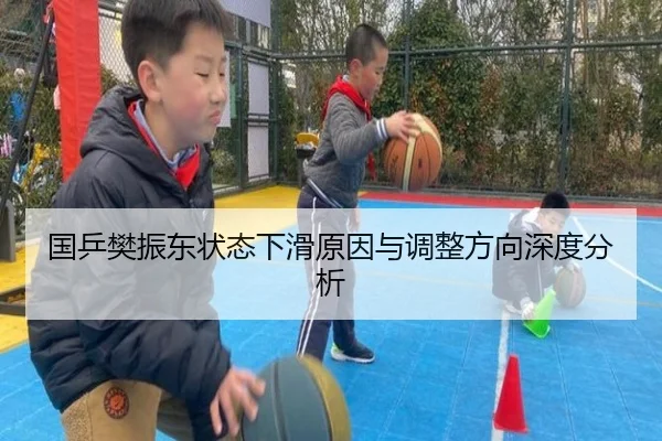 国乒樊振东状态下滑原因与调整方向深度分析
