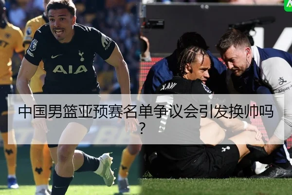 中国男篮亚预赛名单争议会引发换帅吗？